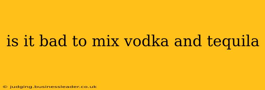 is it bad to mix vodka and tequila
