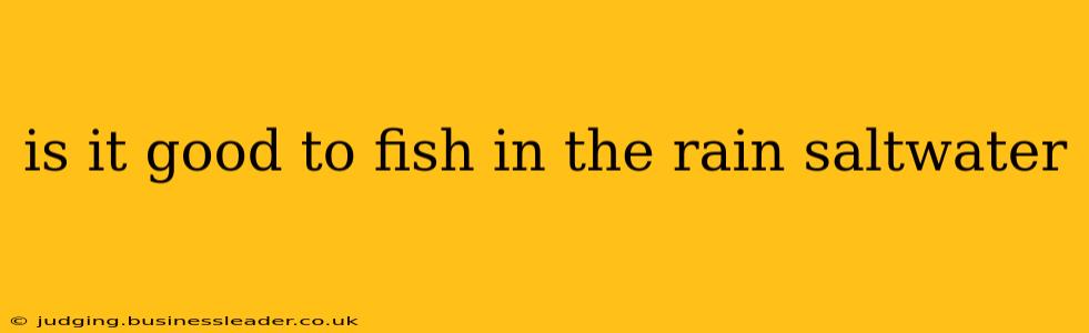 is it good to fish in the rain saltwater