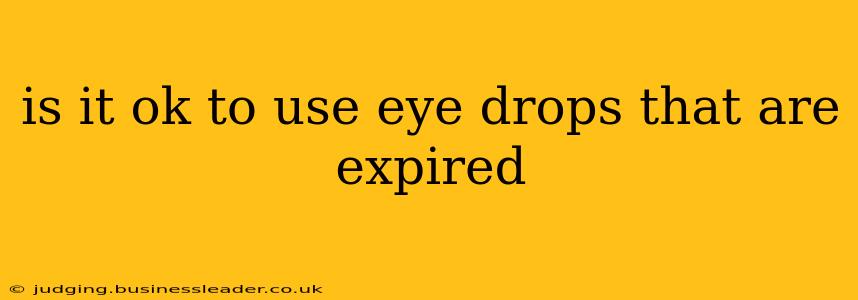 is it ok to use eye drops that are expired