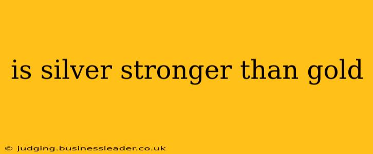 is silver stronger than gold