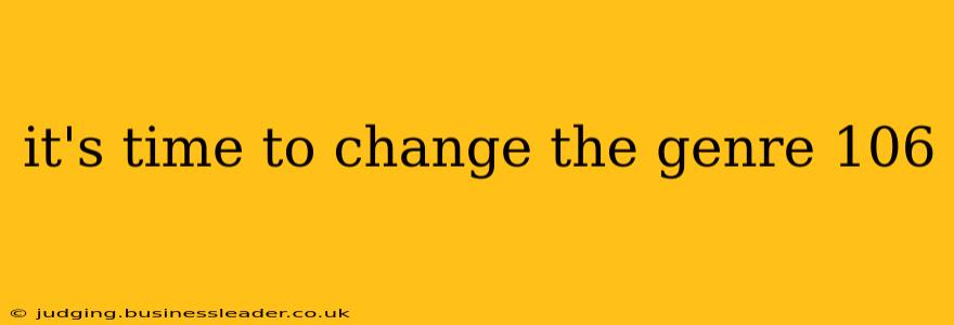 it's time to change the genre 106