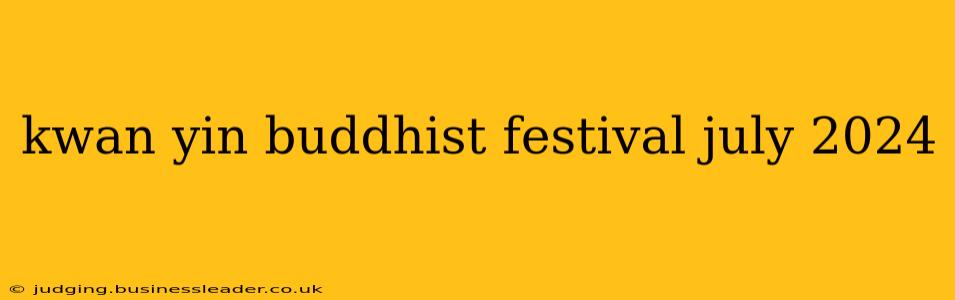 kwan yin buddhist festival july 2024