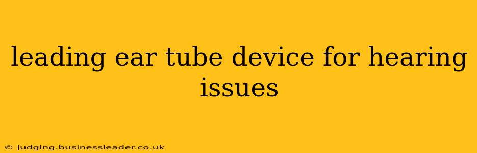 leading ear tube device for hearing issues