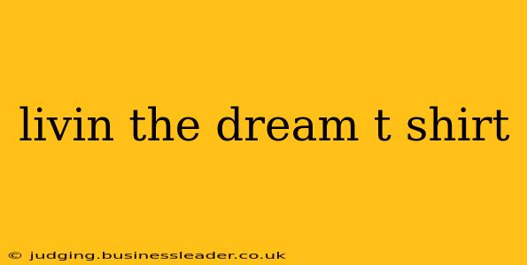 livin the dream t shirt
