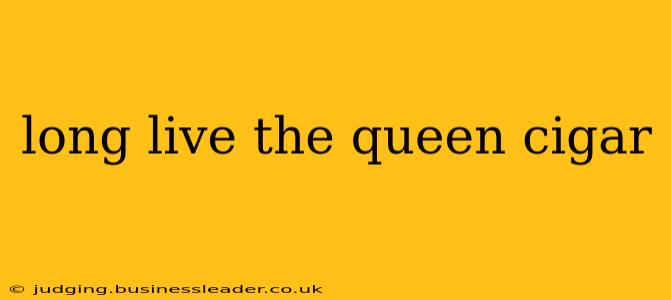 long live the queen cigar
