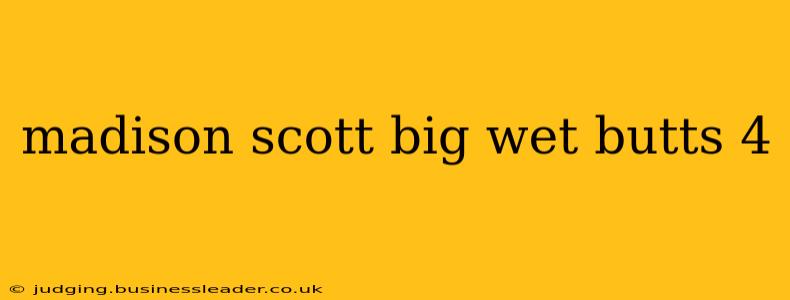madison scott big wet butts 4 madison scott big wet butts 4