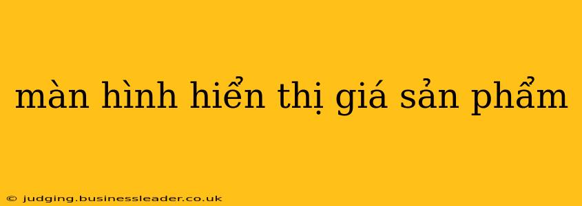 màn hình hiển thị giá sản phẩm màn hình hiển thị giá sản phẩm
