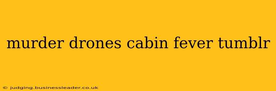 murder drones cabin fever tumblr