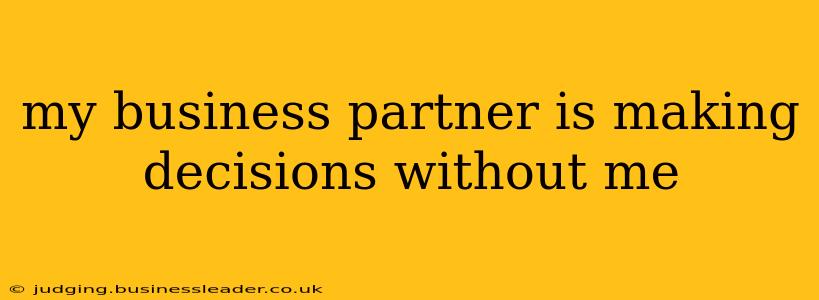 my business partner is making decisions without me