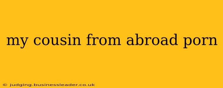 my cousin from abroad porn my cousin from abroad porn