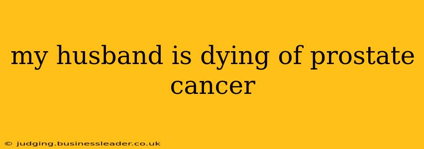 my husband is dying of prostate cancer