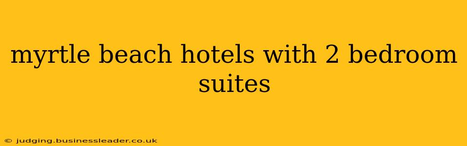 myrtle beach hotels with 2 bedroom suites