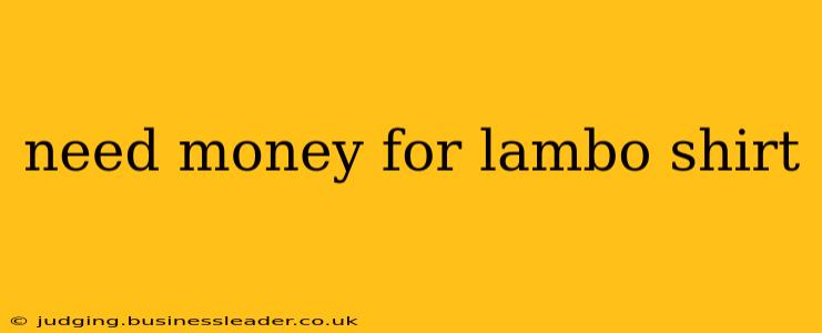 need money for lambo shirt