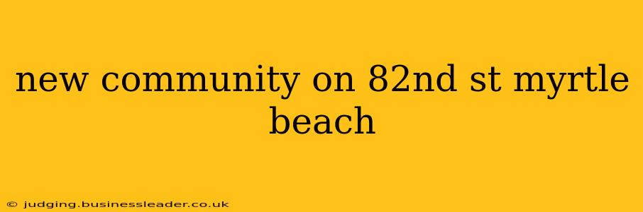new community on 82nd st myrtle beach