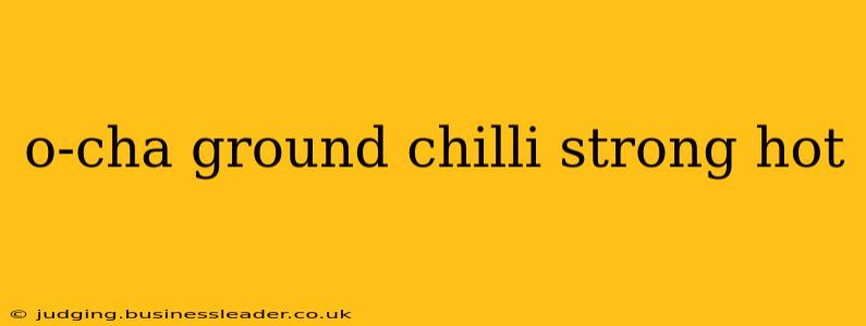 o-cha ground chilli strong hot