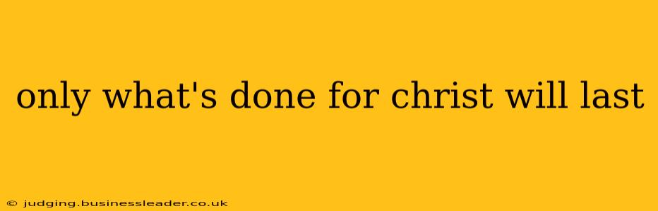 only what's done for christ will last