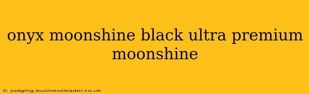 onyx moonshine black ultra premium moonshine