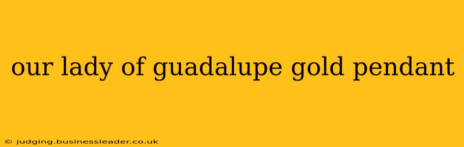 our lady of guadalupe gold pendant