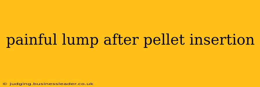 painful lump after pellet insertion