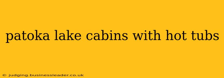 patoka lake cabins with hot tubs