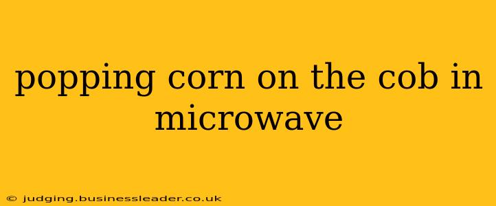 popping corn on the cob in microwave
