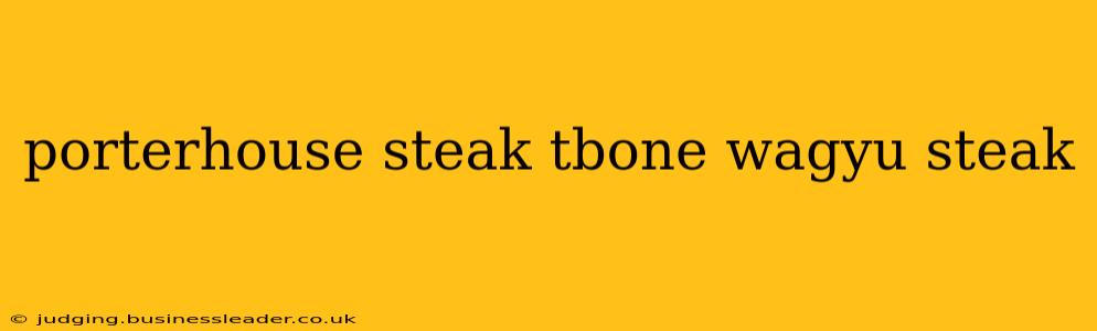 porterhouse steak tbone wagyu steak