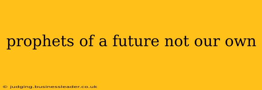 prophets of a future not our own