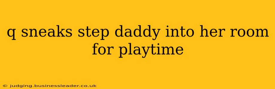 q sneaks step daddy into her room for playtime q sneaks step daddy into her room for playtime
