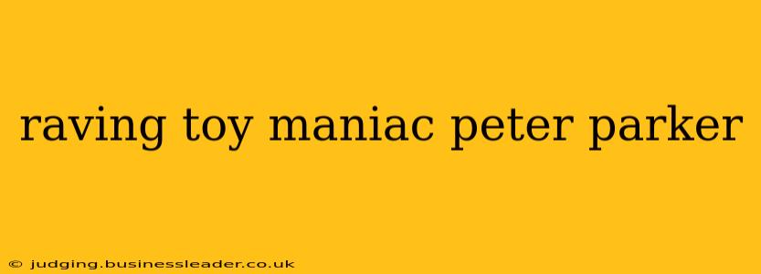 raving toy maniac peter parker