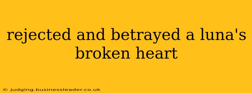 rejected and betrayed a luna's broken heart