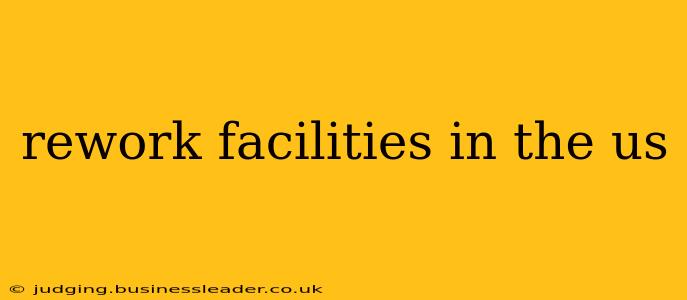 rework facilities in the us