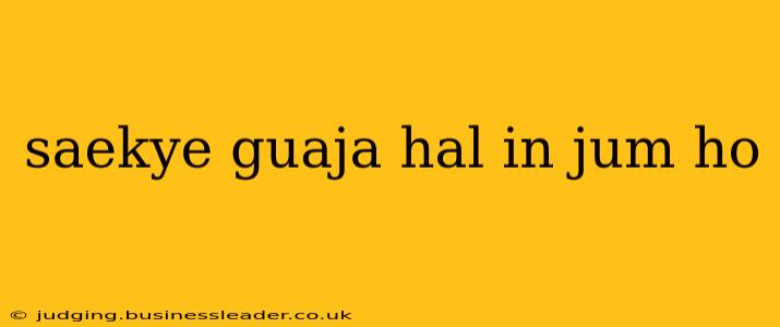 saekye guaja hal in jum ho saekye guaja hal in jum ho