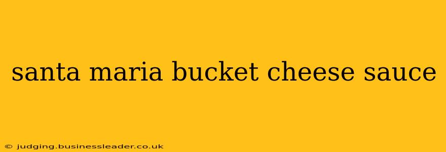 santa maria bucket cheese sauce