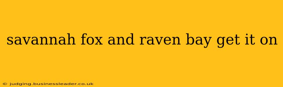 savannah fox and raven bay get it on savannah fox and raven bay get it on