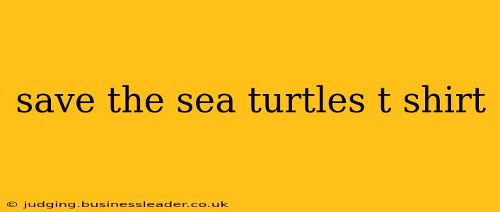 save the sea turtles t shirt