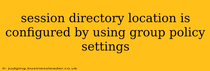 session directory location is configured by using group policy settings