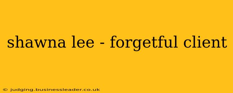 shawna lee - forgetful client