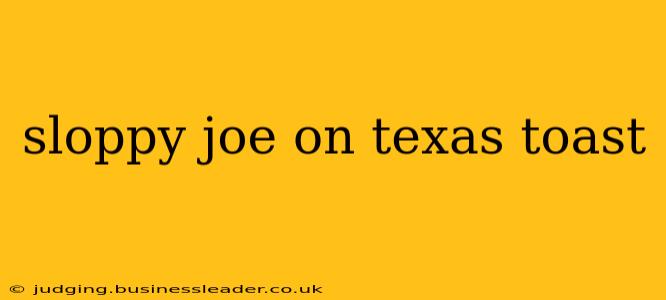 sloppy joe on texas toast