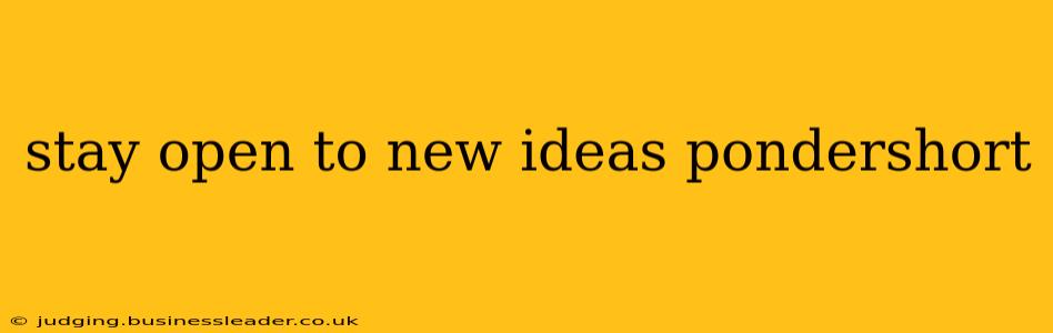 stay open to new ideas pondershort