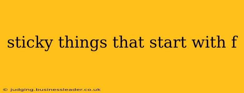 sticky things that start with f