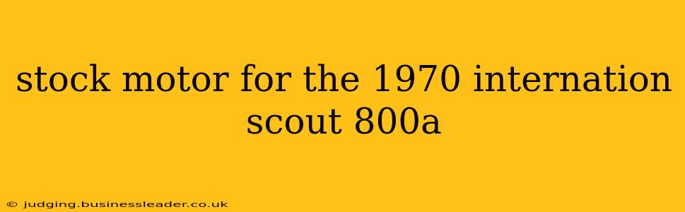 stock motor for the 1970 internation scout 800a