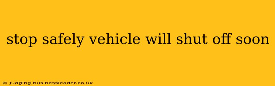 stop safely vehicle will shut off soon