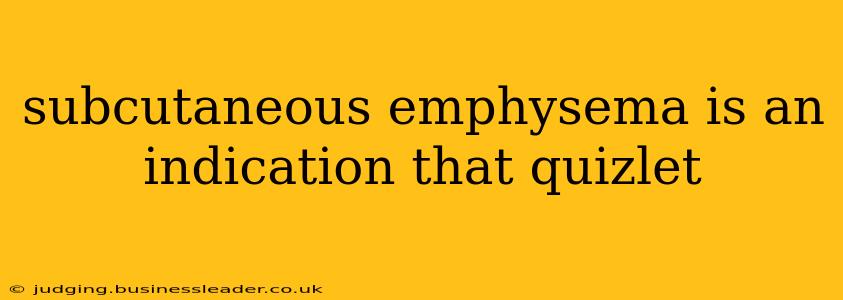 subcutaneous emphysema is an indication that quizlet