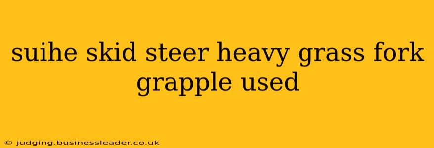 suihe skid steer heavy grass fork grapple used