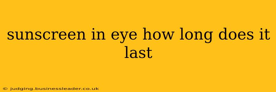 sunscreen in eye how long does it last