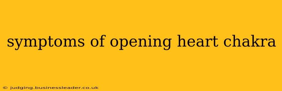 symptoms of opening heart chakra