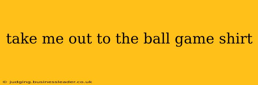 take me out to the ball game shirt