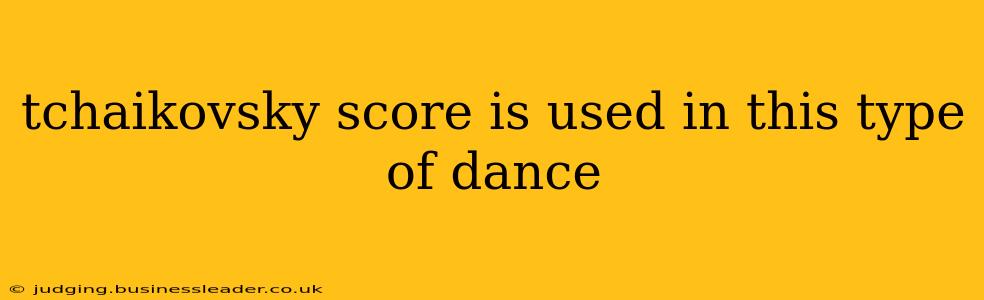 tchaikovsky score is used in this type of dance
