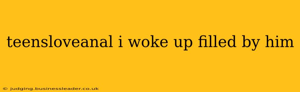 teensloveanal i woke up filled by him teensloveanal i woke up filled by him