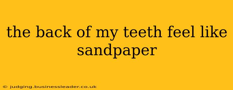 the back of my teeth feel like sandpaper